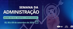 SEMANA DA ADMINISTRAÇÃO – GESTÃO EM FOCO: DESAFIOS E OPORTUNIDADES